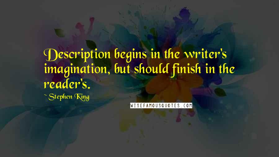 Stephen King Quotes: Description begins in the writer's imagination, but should finish in the reader's.