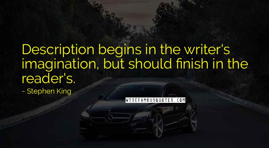 Stephen King Quotes: Description begins in the writer's imagination, but should finish in the reader's.