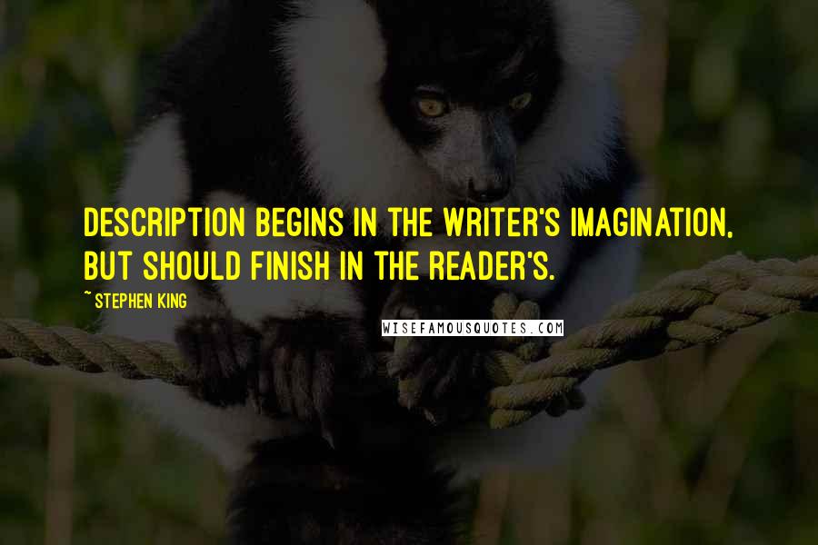 Stephen King Quotes: Description begins in the writer's imagination, but should finish in the reader's.