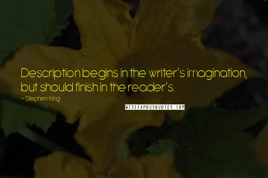 Stephen King Quotes: Description begins in the writer's imagination, but should finish in the reader's.