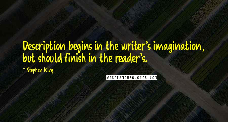 Stephen King Quotes: Description begins in the writer's imagination, but should finish in the reader's.