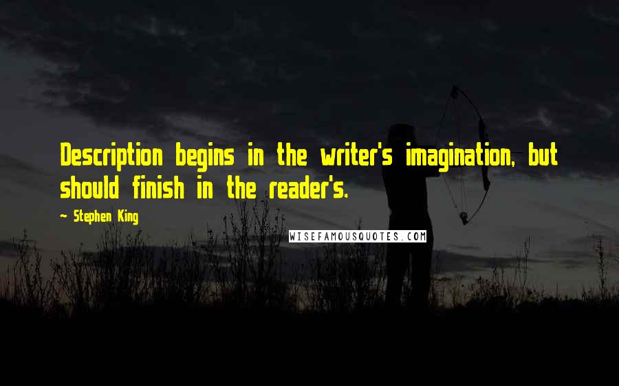 Stephen King Quotes: Description begins in the writer's imagination, but should finish in the reader's.