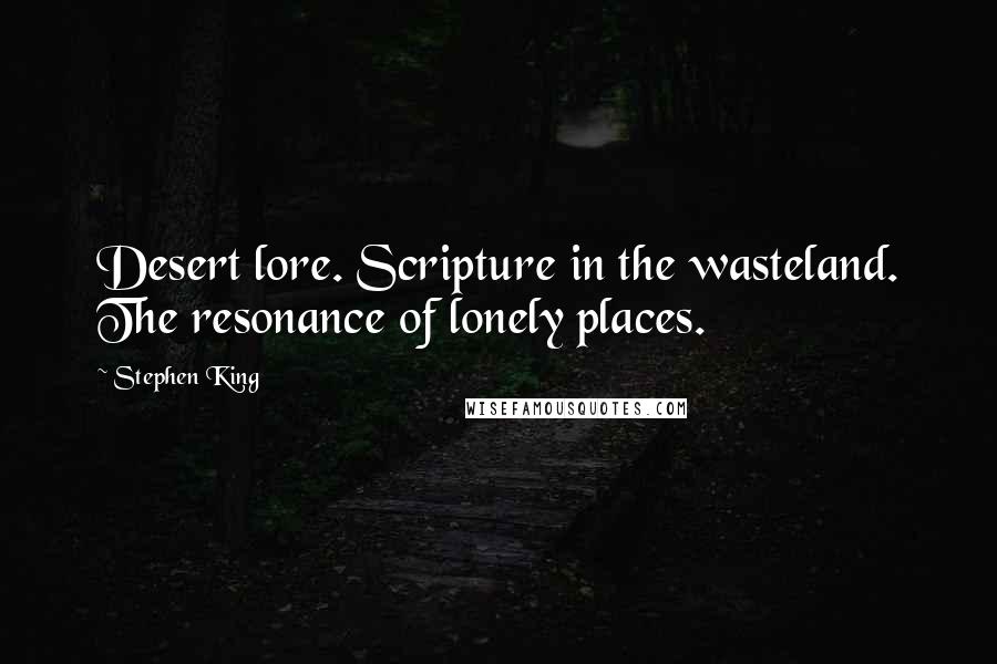 Stephen King Quotes: Desert lore. Scripture in the wasteland. The resonance of lonely places.