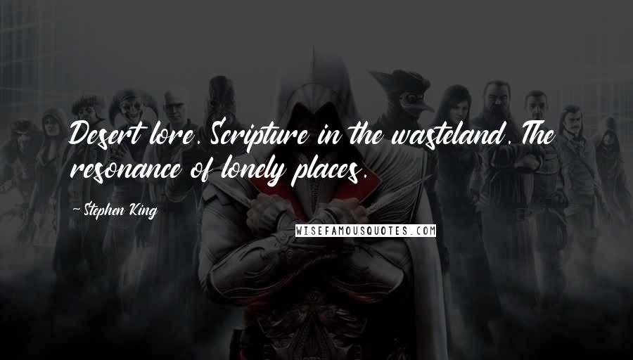Stephen King Quotes: Desert lore. Scripture in the wasteland. The resonance of lonely places.