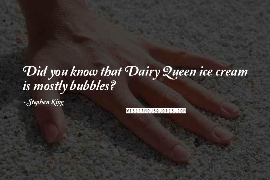 Stephen King Quotes: Did you know that Dairy Queen ice cream is mostly bubbles?