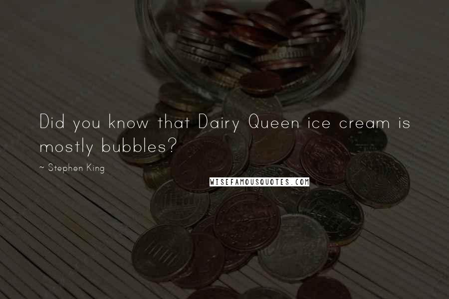 Stephen King Quotes: Did you know that Dairy Queen ice cream is mostly bubbles?