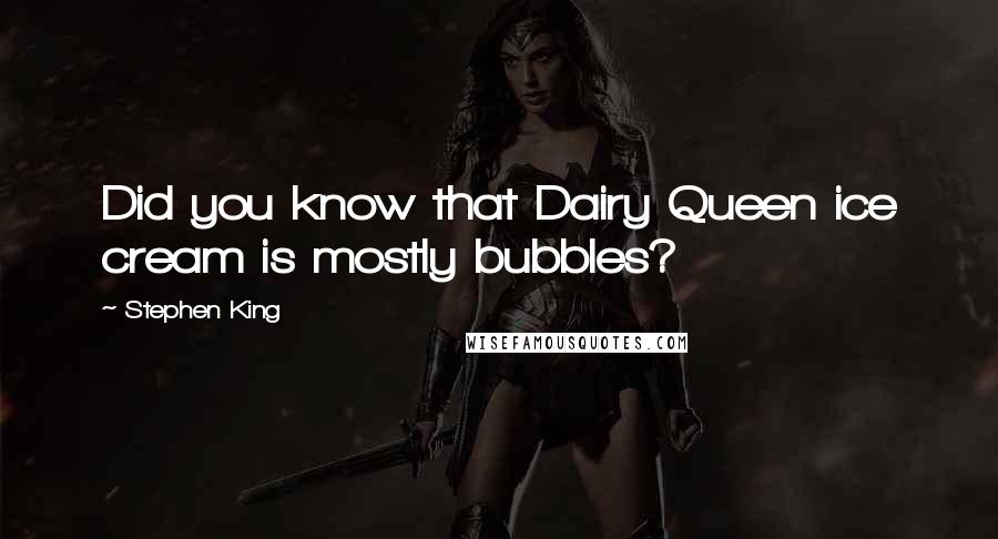 Stephen King Quotes: Did you know that Dairy Queen ice cream is mostly bubbles?