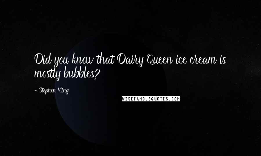 Stephen King Quotes: Did you know that Dairy Queen ice cream is mostly bubbles?