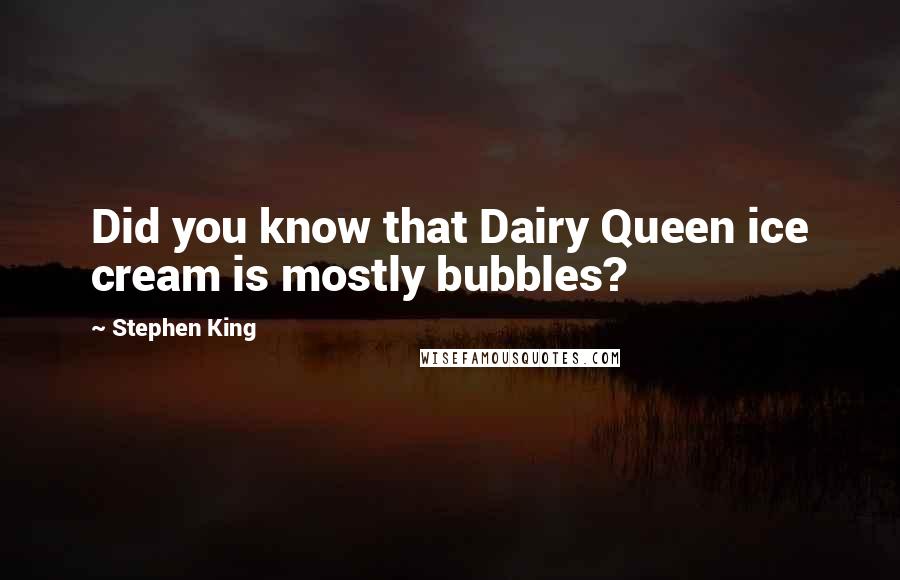 Stephen King Quotes: Did you know that Dairy Queen ice cream is mostly bubbles?