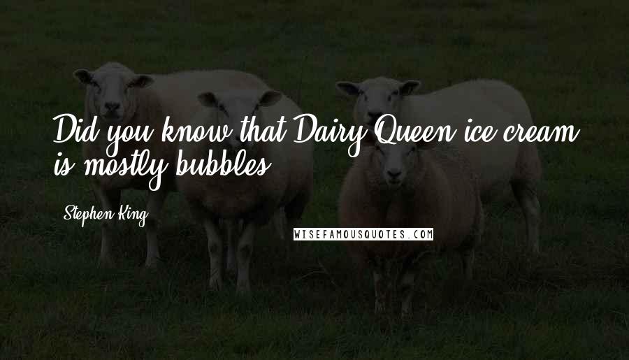 Stephen King Quotes: Did you know that Dairy Queen ice cream is mostly bubbles?