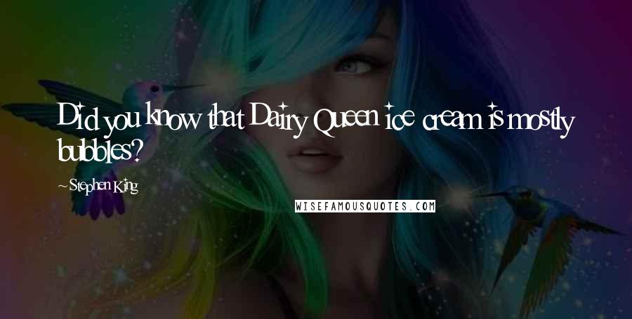 Stephen King Quotes: Did you know that Dairy Queen ice cream is mostly bubbles?