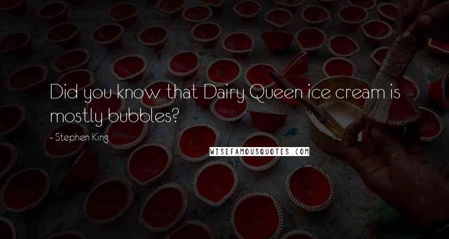 Stephen King Quotes: Did you know that Dairy Queen ice cream is mostly bubbles?