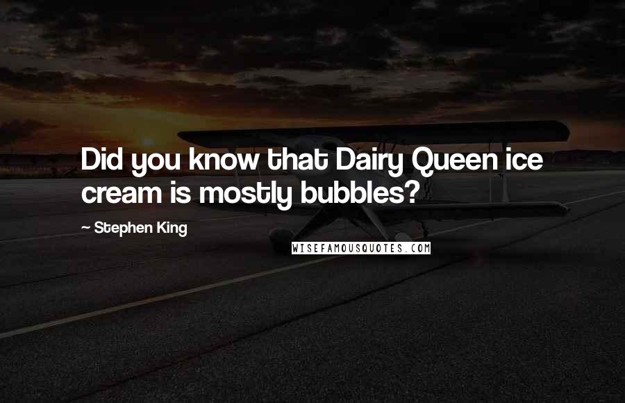 Stephen King Quotes: Did you know that Dairy Queen ice cream is mostly bubbles?