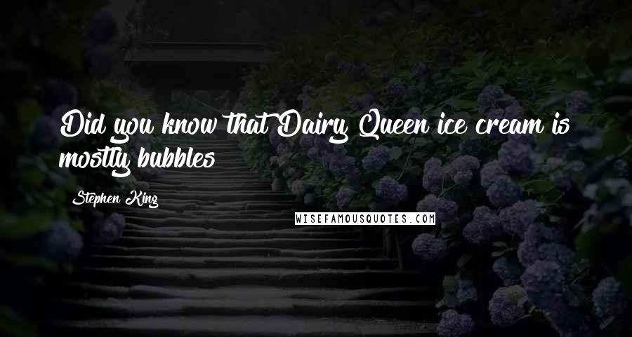 Stephen King Quotes: Did you know that Dairy Queen ice cream is mostly bubbles?