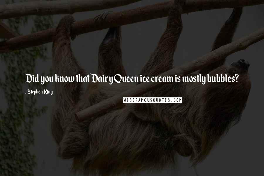 Stephen King Quotes: Did you know that Dairy Queen ice cream is mostly bubbles?