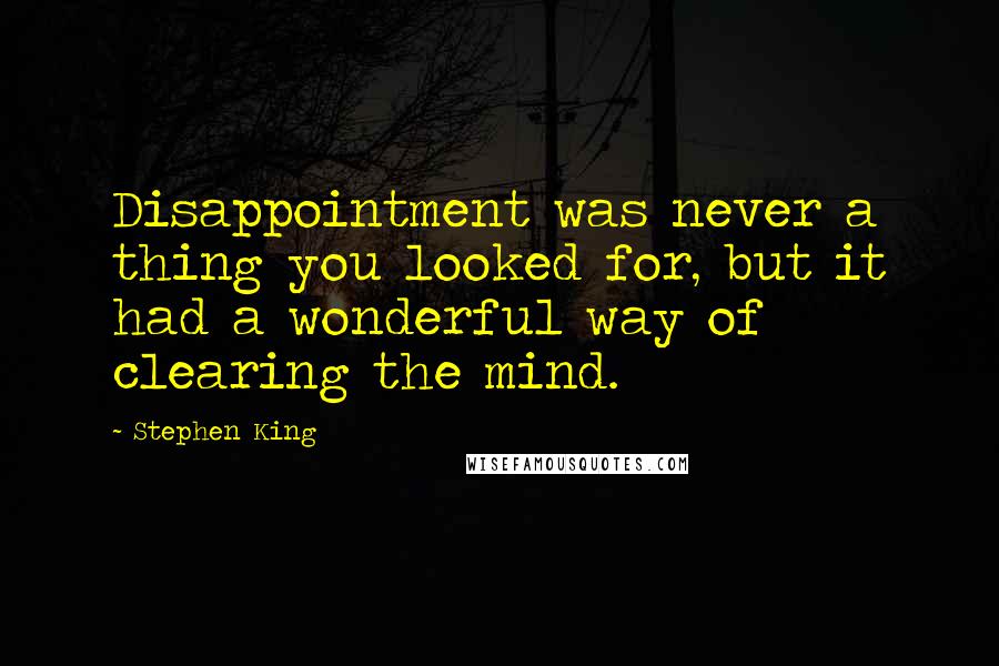 Stephen King Quotes: Disappointment was never a thing you looked for, but it had a wonderful way of clearing the mind.