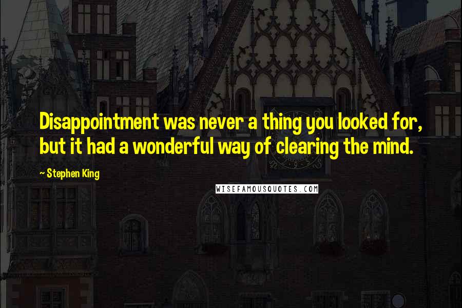 Stephen King Quotes: Disappointment was never a thing you looked for, but it had a wonderful way of clearing the mind.