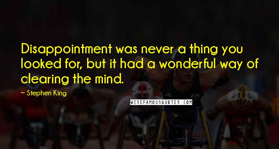 Stephen King Quotes: Disappointment was never a thing you looked for, but it had a wonderful way of clearing the mind.