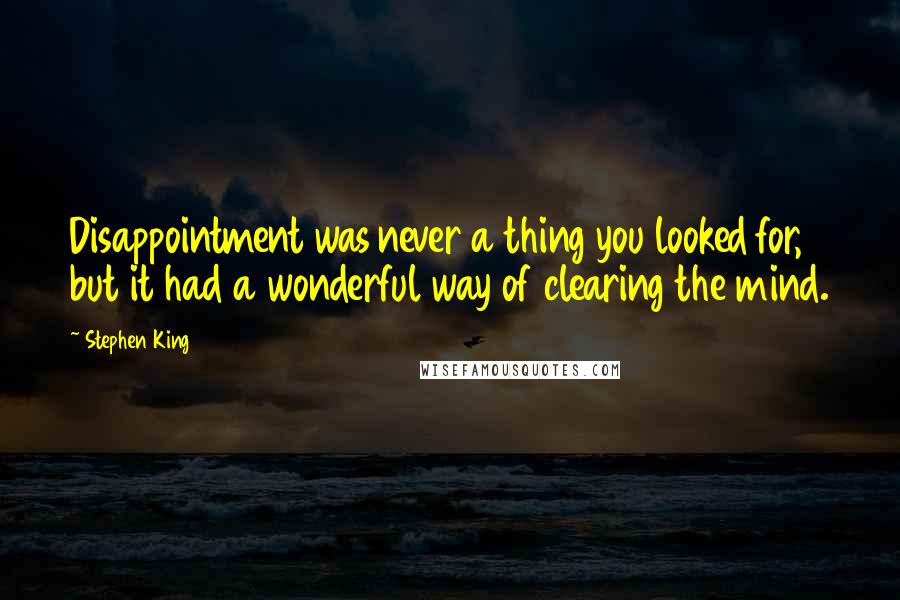 Stephen King Quotes: Disappointment was never a thing you looked for, but it had a wonderful way of clearing the mind.