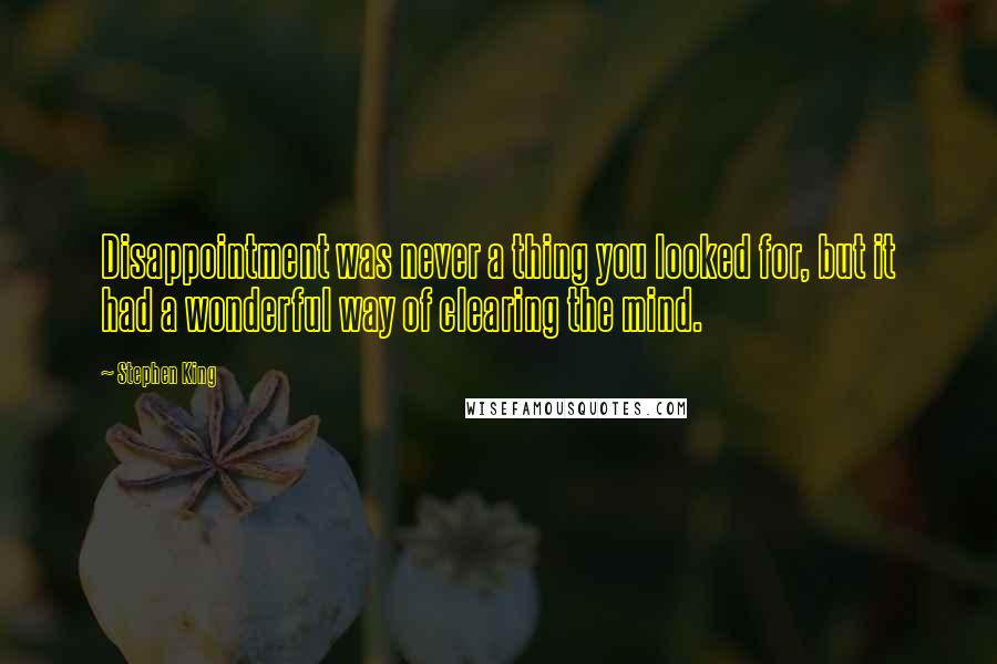 Stephen King Quotes: Disappointment was never a thing you looked for, but it had a wonderful way of clearing the mind.