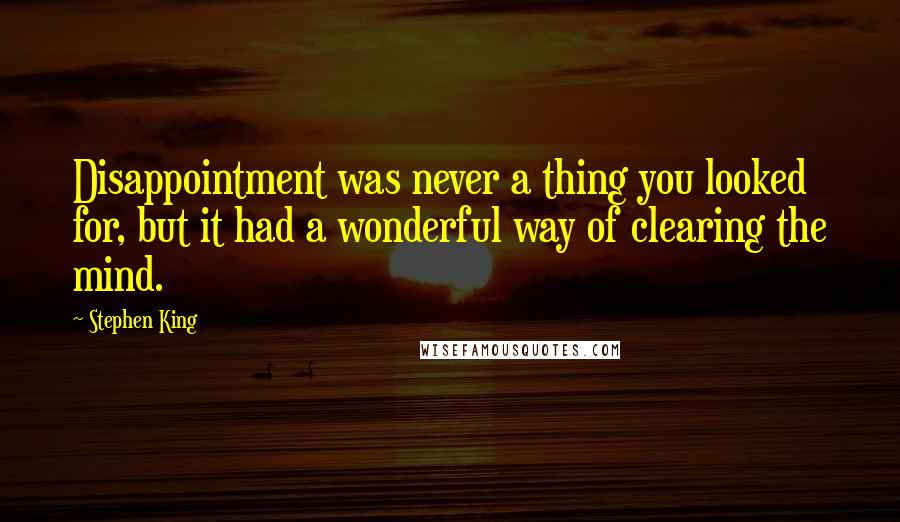 Stephen King Quotes: Disappointment was never a thing you looked for, but it had a wonderful way of clearing the mind.