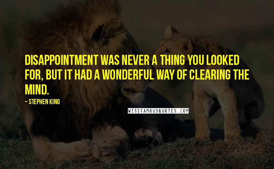 Stephen King Quotes: Disappointment was never a thing you looked for, but it had a wonderful way of clearing the mind.