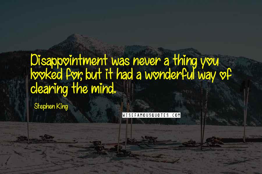 Stephen King Quotes: Disappointment was never a thing you looked for, but it had a wonderful way of clearing the mind.