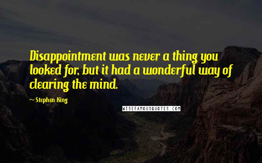 Stephen King Quotes: Disappointment was never a thing you looked for, but it had a wonderful way of clearing the mind.