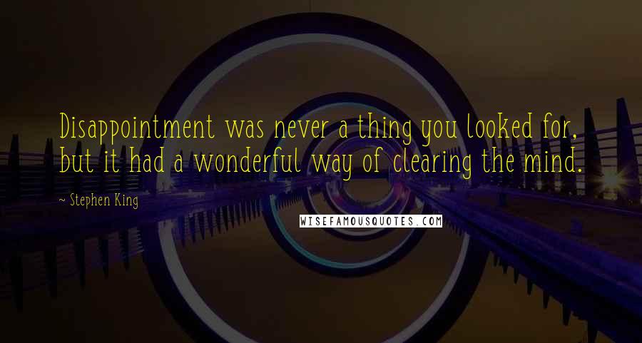 Stephen King Quotes: Disappointment was never a thing you looked for, but it had a wonderful way of clearing the mind.