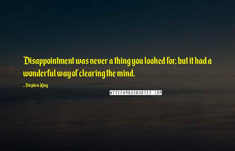 Stephen King Quotes: Disappointment was never a thing you looked for, but it had a wonderful way of clearing the mind.