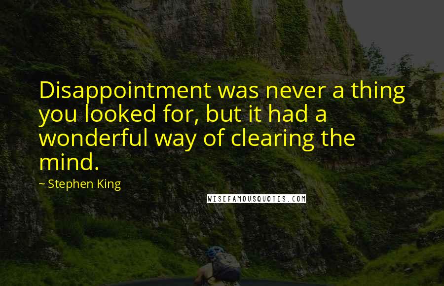 Stephen King Quotes: Disappointment was never a thing you looked for, but it had a wonderful way of clearing the mind.