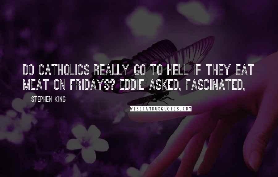 Stephen King Quotes: Do Catholics really go to hell if they eat meat on Fridays? Eddie asked, fascinated,