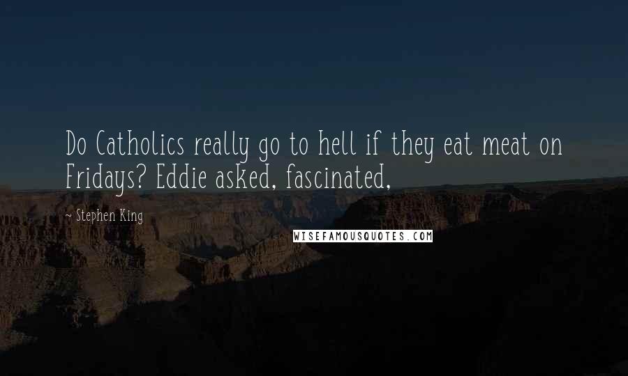 Stephen King Quotes: Do Catholics really go to hell if they eat meat on Fridays? Eddie asked, fascinated,