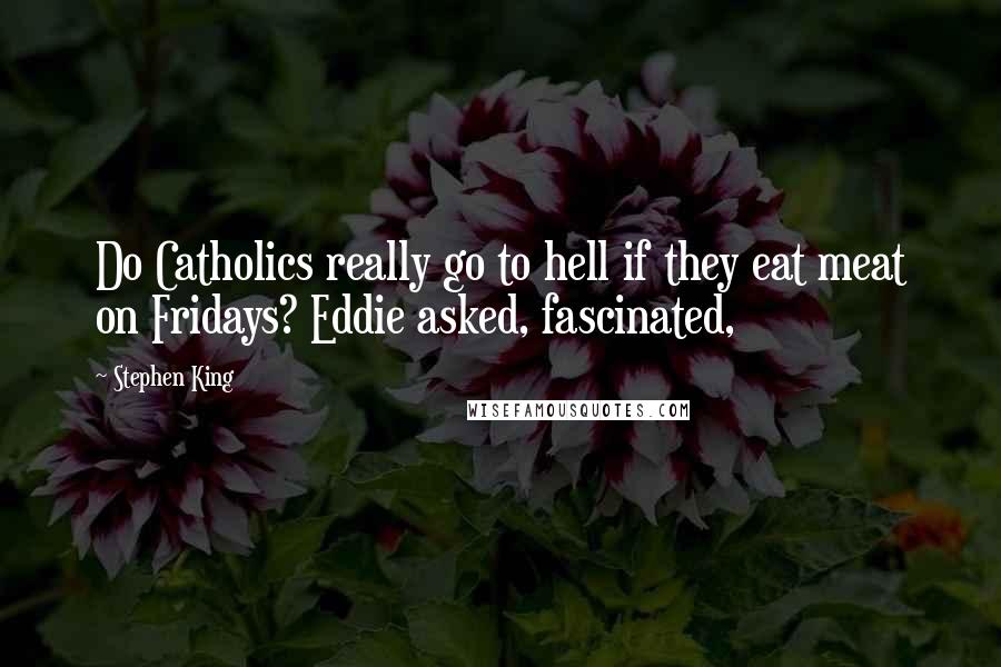 Stephen King Quotes: Do Catholics really go to hell if they eat meat on Fridays? Eddie asked, fascinated,