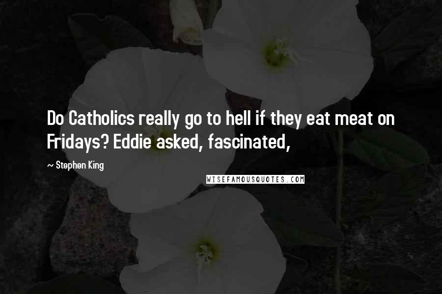 Stephen King Quotes: Do Catholics really go to hell if they eat meat on Fridays? Eddie asked, fascinated,