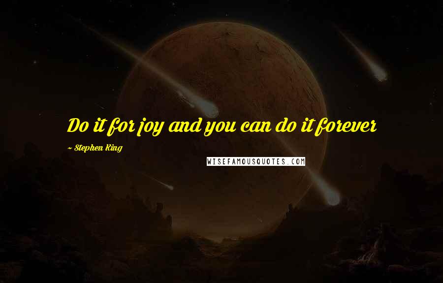 Stephen King Quotes: Do it for joy and you can do it forever