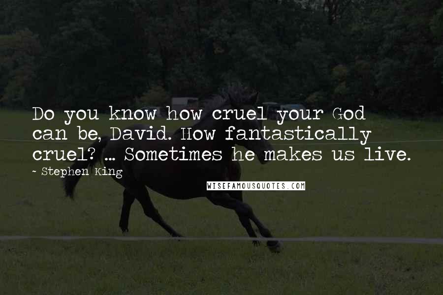Stephen King Quotes: Do you know how cruel your God can be, David. How fantastically cruel? ... Sometimes he makes us live.