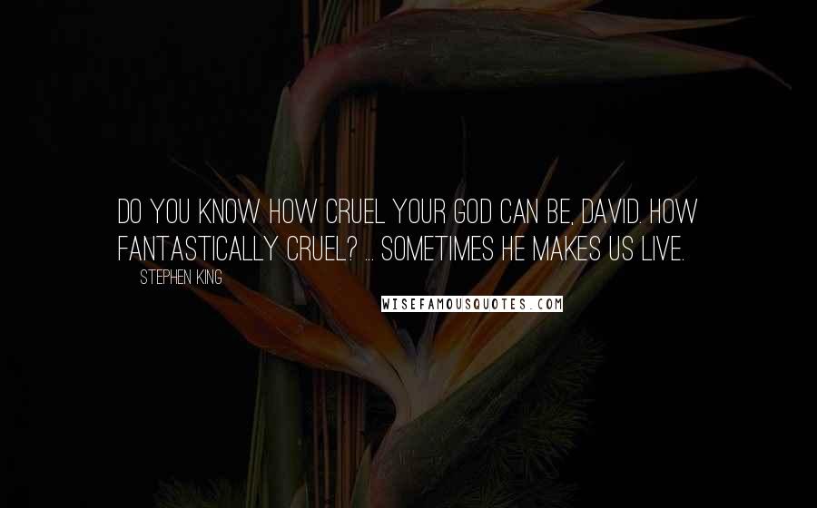 Stephen King Quotes: Do you know how cruel your God can be, David. How fantastically cruel? ... Sometimes he makes us live.