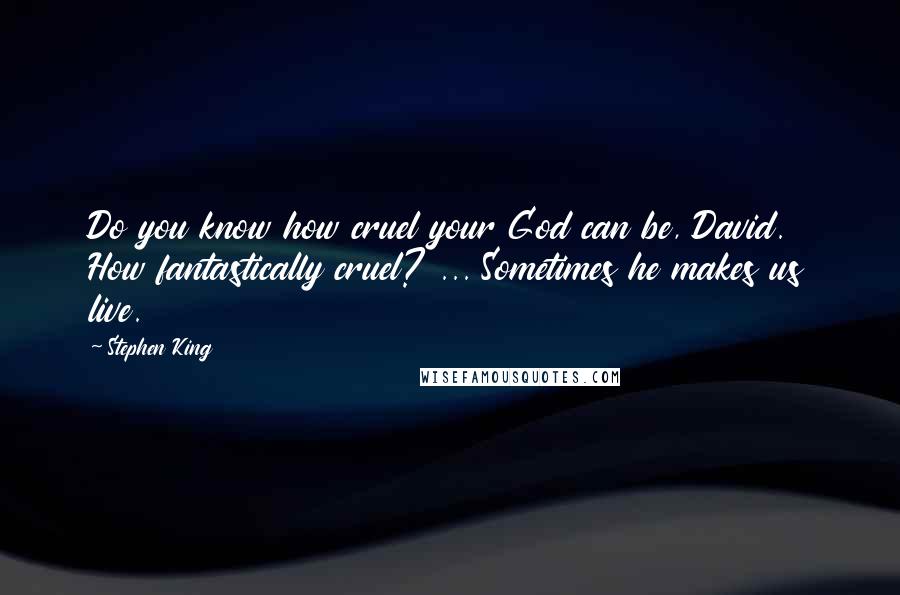 Stephen King Quotes: Do you know how cruel your God can be, David. How fantastically cruel? ... Sometimes he makes us live.