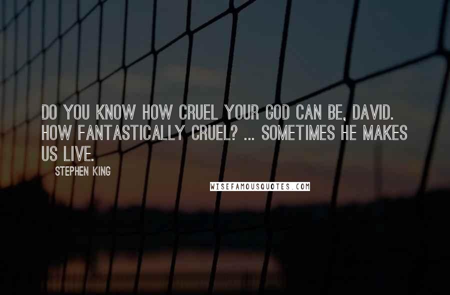 Stephen King Quotes: Do you know how cruel your God can be, David. How fantastically cruel? ... Sometimes he makes us live.