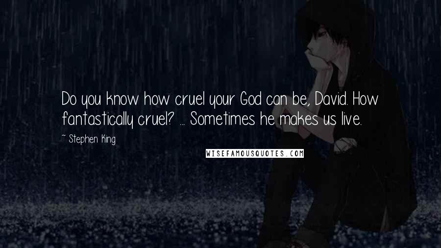 Stephen King Quotes: Do you know how cruel your God can be, David. How fantastically cruel? ... Sometimes he makes us live.