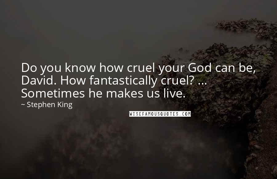Stephen King Quotes: Do you know how cruel your God can be, David. How fantastically cruel? ... Sometimes he makes us live.