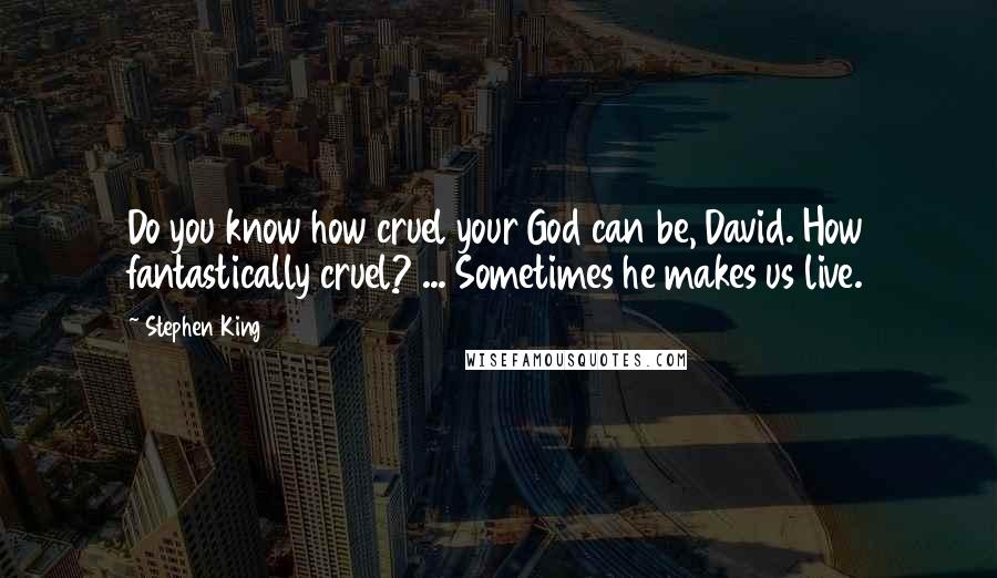 Stephen King Quotes: Do you know how cruel your God can be, David. How fantastically cruel? ... Sometimes he makes us live.