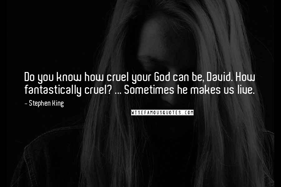 Stephen King Quotes: Do you know how cruel your God can be, David. How fantastically cruel? ... Sometimes he makes us live.