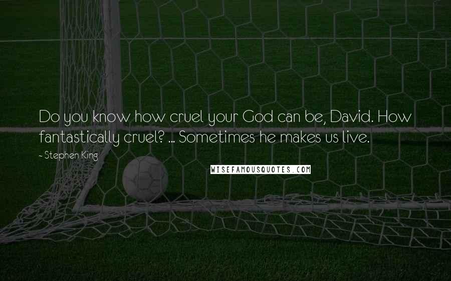 Stephen King Quotes: Do you know how cruel your God can be, David. How fantastically cruel? ... Sometimes he makes us live.