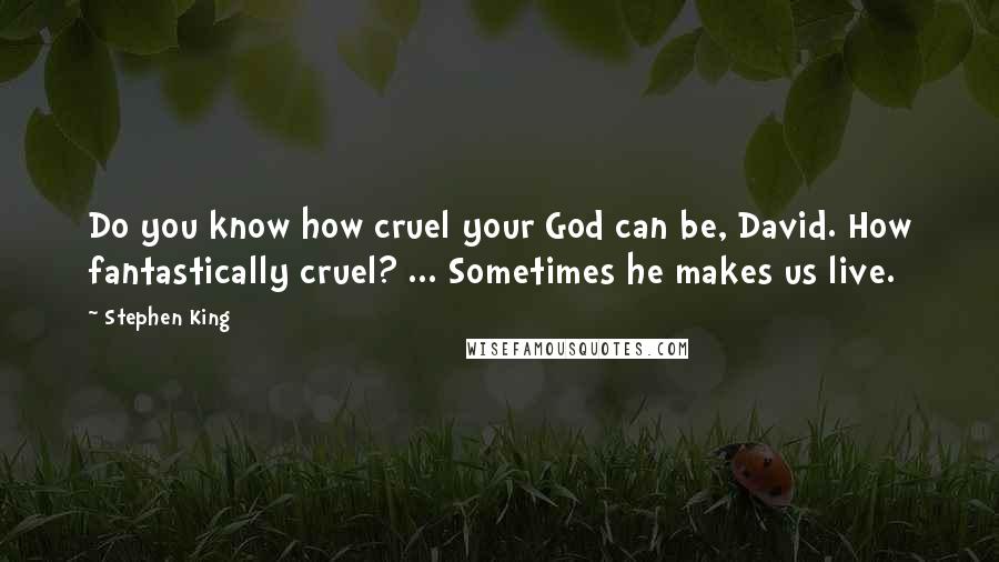 Stephen King Quotes: Do you know how cruel your God can be, David. How fantastically cruel? ... Sometimes he makes us live.