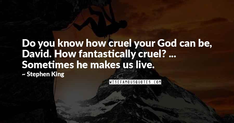Stephen King Quotes: Do you know how cruel your God can be, David. How fantastically cruel? ... Sometimes he makes us live.