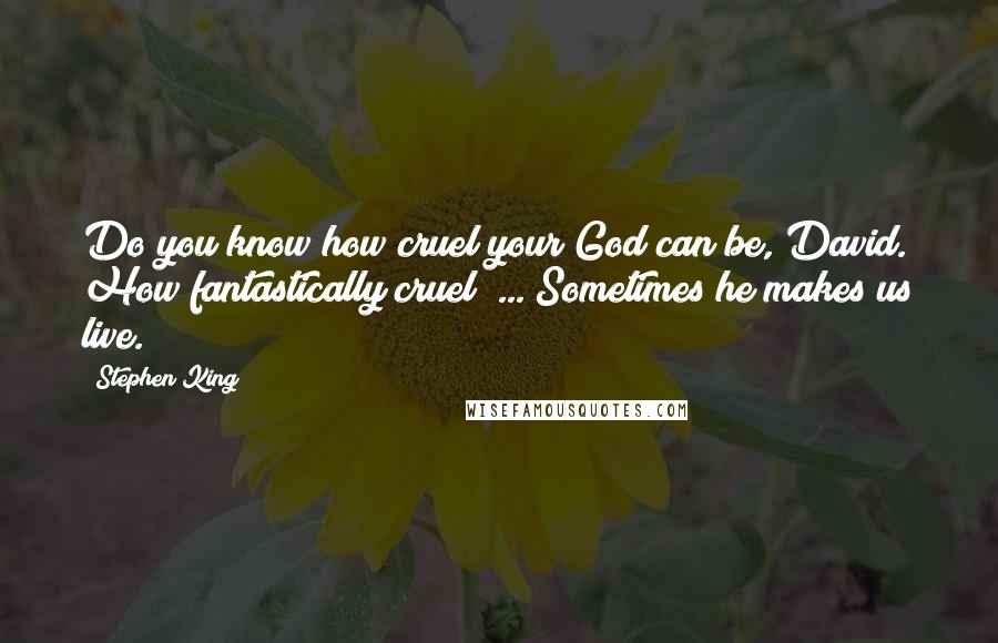 Stephen King Quotes: Do you know how cruel your God can be, David. How fantastically cruel? ... Sometimes he makes us live.