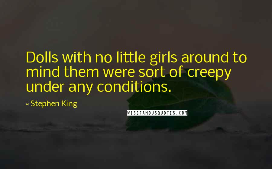 Stephen King Quotes: Dolls with no little girls around to mind them were sort of creepy under any conditions.