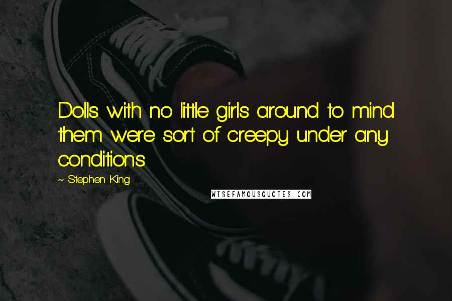 Stephen King Quotes: Dolls with no little girls around to mind them were sort of creepy under any conditions.